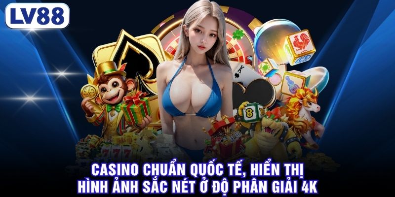 Casino chuẩn quốc tế, hiển thị hình ảnh sắc nét ở độ phân giải 4K 